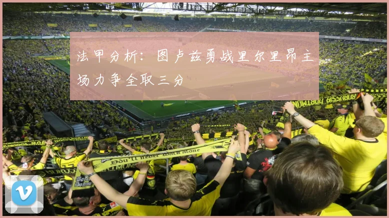 法甲分析：图卢兹勇战里尔里昂主场力争全取三分