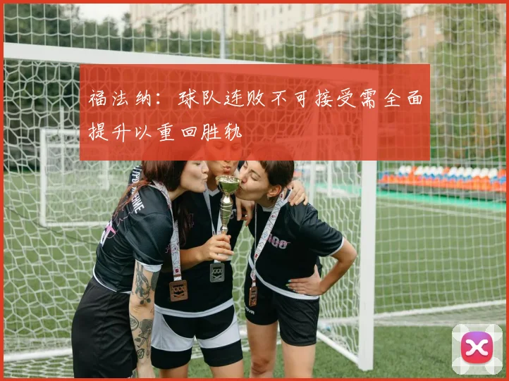 福法纳：球队连败不可接受需全面提升以重回胜轨