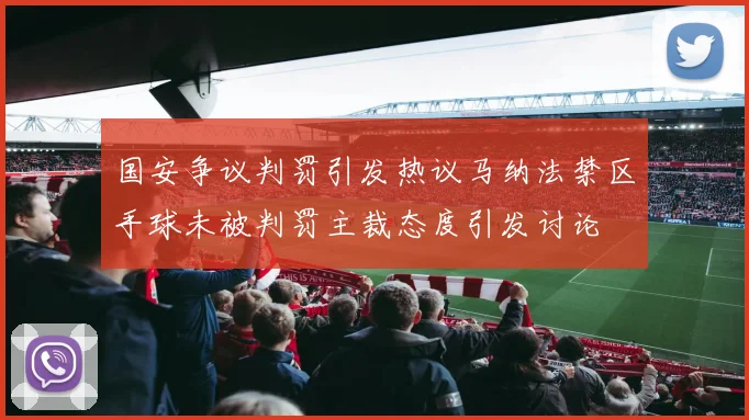国安争议判罚引发热议马纳法禁区手球未被判罚主裁态度引发讨论